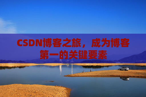 CSDN博客之旅，成为博客第一的关键要素